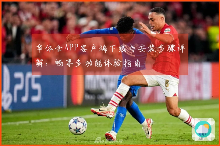 华体会APP客户端下载与安装步骤详解，畅享多功能体验指南