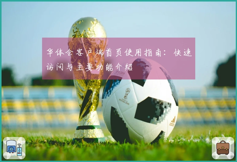 华体会客户端首页使用指南：快速访问与主要功能介绍
