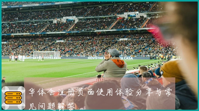 华体会注册页面使用体验分享与常见问题解答