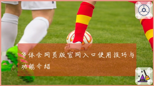 华体会网页版官网入口使用技巧与功能介绍
