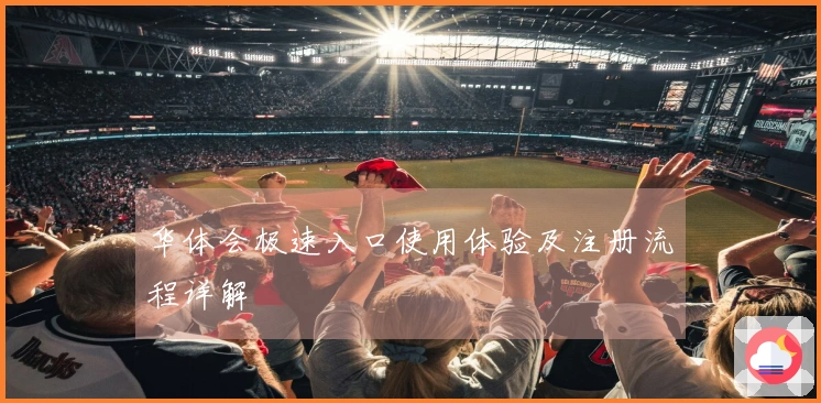 华体会极速入口使用体验及注册流程详解