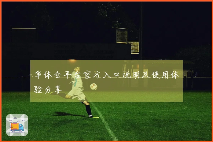 华体会平台官方入口说明及使用体验分享