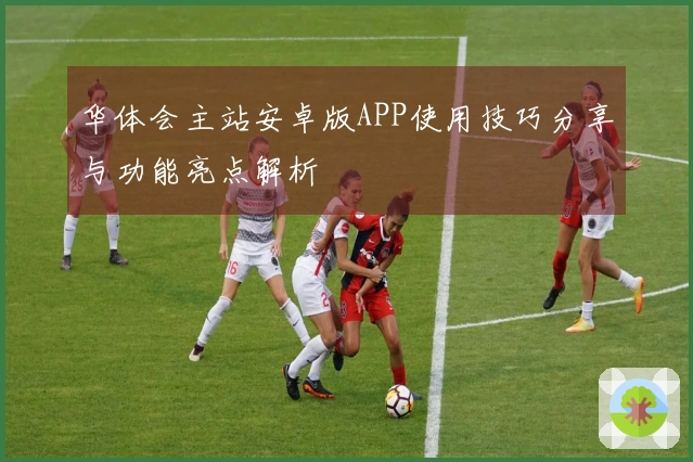 华体会主站安卓版APP使用技巧分享与功能亮点解析