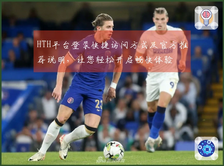 HTH平台登录快捷访问方式及官方推荐说明，让您轻松开启畅快体验